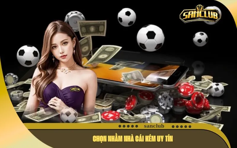 Chọn nhầm nhà cái kém uy tín