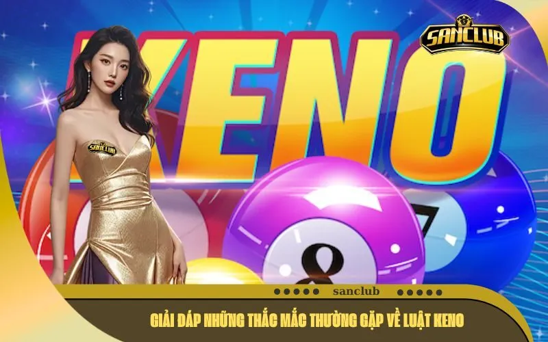 Giải Đáp Những Thắc Mắc Thường Gặp Về Luật Keno