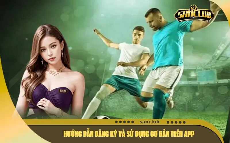 Hướng dẫn đăng ký và sử dụng cơ bản trên app