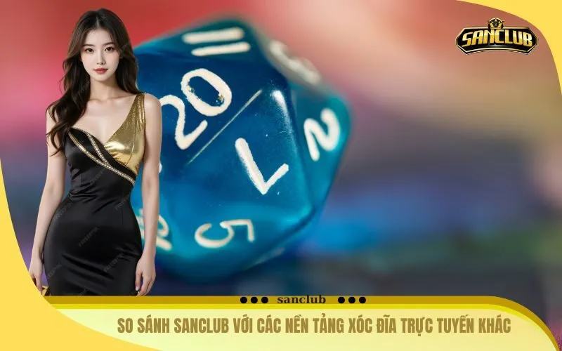 So Sánh Sanclub Với Các Nền Tảng Xóc Đĩa Trực Tuyến Khác